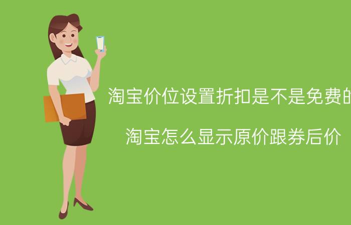 淘宝价位设置折扣是不是免费的 淘宝怎么显示原价跟券后价？